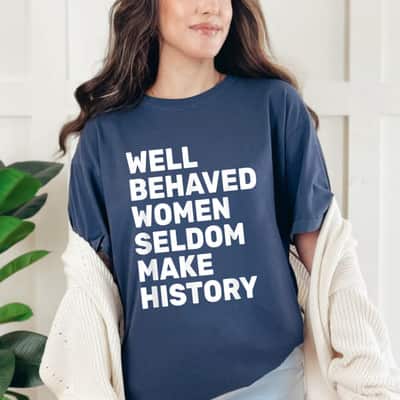 Strong Women Women Well Behaved Women Seldom Make History Feminism T-Shirt