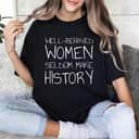 Strong Women Well Behaved Women Seldom Make History Feminist Empowerment T-Shirt Strong Women Well Behaved Women Seldom Make History Feminist Empowerment T-Shirt