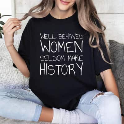 Strong Women Well Behaved Women Seldom Make History Feminist Empowerment T-Shirt Strong Women Well Behaved Women Seldom Make History Feminist Empowerment T-Shirt
