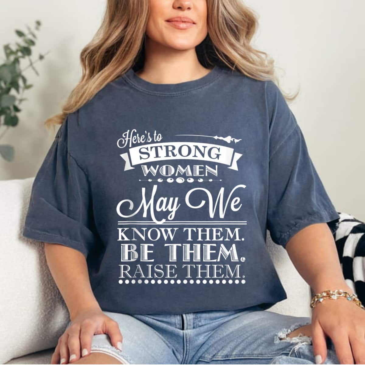 Here's To Strong Women May We Know Them Be Them Raise Them T-Shirt Here's To Strong Women May We Know Them Be Them Raise Them T-Shirt