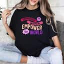 Strong Women Empowered Empower The World Feminist T-Shirt Strong Women Empowered Empower The World Feminist T-Shirt