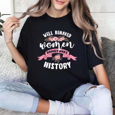 Strong Women Empowerment Well Behaved Women Rarely Make History Feminist T-Shirt Strong Women Empowerment Well Behaved Women Rarely Make History Feminist T-Shirt