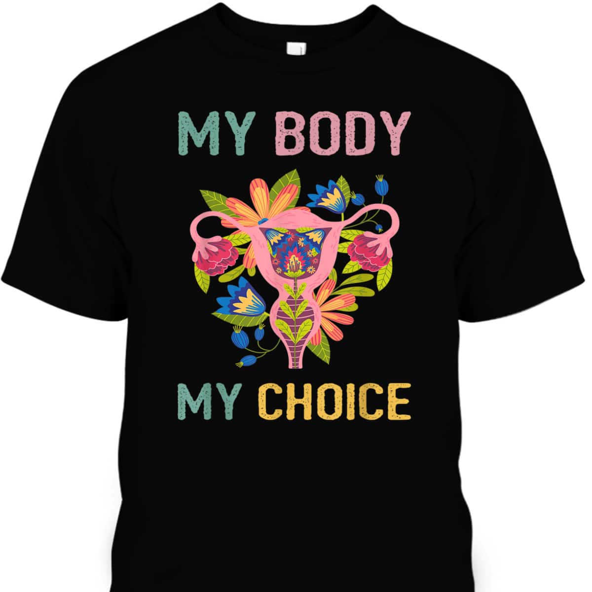 Strong Women My Body My Uterus My Choice Flower Feminist Pro Choice T-Shirt Strong Women My Body My Uterus My Choice Flower Feminist Pro Choice T-Shirt