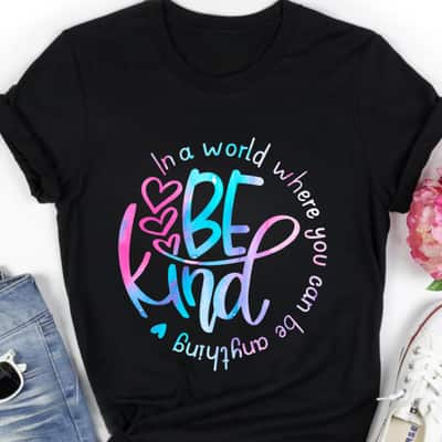 Be Kind In A World Where You Can Be Anything Kindness Feminist T-Shirt