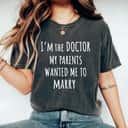 I'm The Doctor My Parents Wanted Me To Marry Funny Feminism T-Shirt