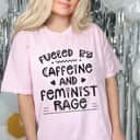 Fueled By Caffeine And Feminist Rage Feminists Feminism T-Shirt
