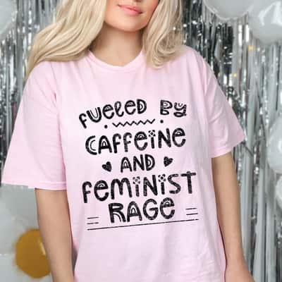 Fueled By Caffeine And Feminist Rage Feminists Feminism T-Shirt