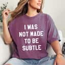 I Was Not Made To Be Subtle Girl Power T-Shirt