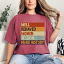 Well Behaved Women Seldom Make History - Feminism T-Shirt Well Behaved Women Seldom Make History - Feminism T-Shirt