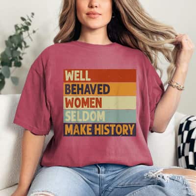 Well Behaved Women Seldom Make History - Feminism T-Shirt