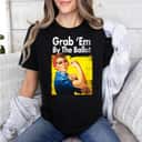Grab 'Em By The Ballot Rosie The Riveter Liberal Voter T-Shirt Grab 'Em By The Ballot Rosie The Riveter Liberal Voter T-Shirt