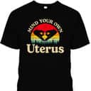 Mind Your Own Uterus Pro Choice Feminist Rights T-Shirt
