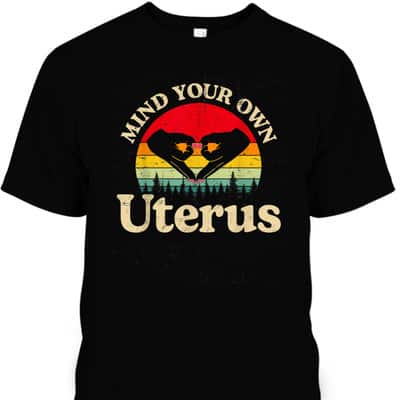 Mind Your Own Uterus Pro Choice Feminist Rights T-Shirt