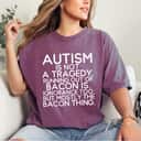 Not A Tragedy No Bacon Is Funny Autism Awareness T-Shirt