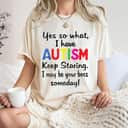 Yes I Have Autism Keep Staring I May Be Your Boss Someday T-Shirt Yes I Have Autism Keep Staring I May Be Your Boss Someday T-Shirt