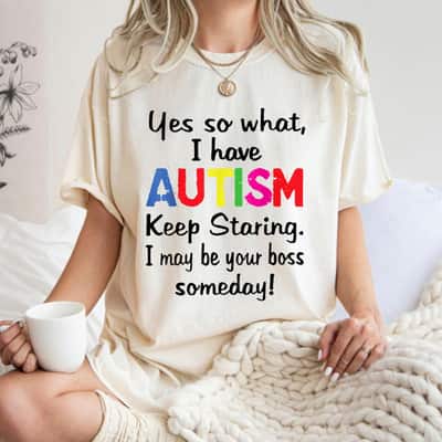 Yes I Have Autism Keep Staring I May Be Your Boss Someday T-Shirt