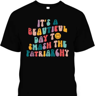 It's A Beautiful Day To Smash The Patriarchy Funny Feminism T-Shirt It's A Beautiful Day To Smash The Patriarchy Funny Feminism T-Shirt
