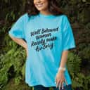 Well Behaved Women Rarely Make History, Feminist Gift T-Shirt Well Behaved Women Rarely Make History, Feminist Gift T-Shirt