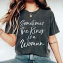 Cute Feminist Quote Sometimes The King Is A Woman T-Shirt Cute Feminist Quote Sometimes The King Is A Woman T-Shirt