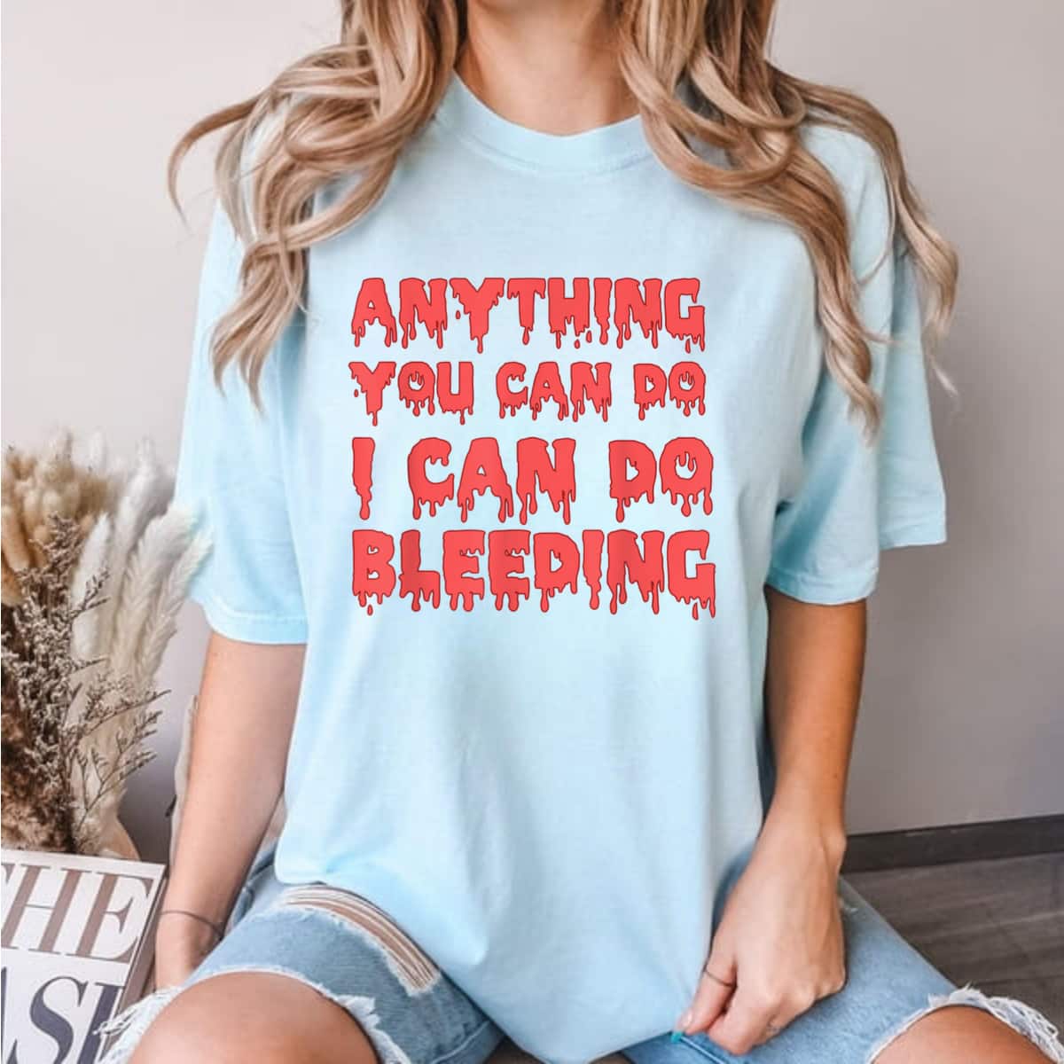 Anything You Can Do I Can Do Bleeding Feminist Empowerment T-Shirt Anything You Can Do I Can Do Bleeding Feminist Empowerment T-Shirt