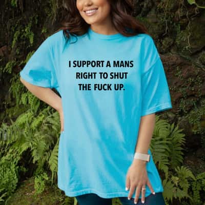 I Support A Mans Right To Shut The Fuck Up Funny Feminist T-Shirt