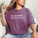 I'm So Dumb Please Be Kind To Me T-Shirt