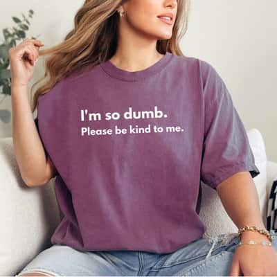 I'm So Dumb Please Be Kind To Me T-Shirt