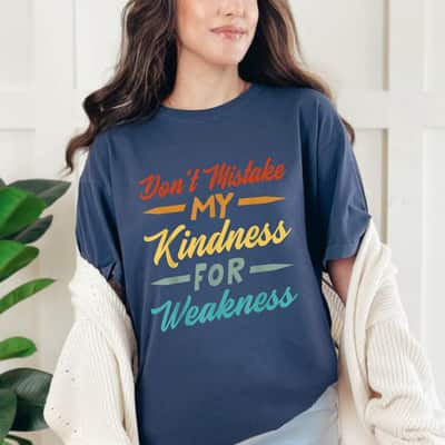 Don’t Mistake My Kindness For Weakness T-Shirt Don’t Mistake My Kindness For Weakness T-Shirt