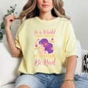Kindness In A World Where You Can Be Anything Be Kind T-Shirt Kindness In A World Where You Can Be Anything Be Kind T-Shirt
