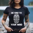 Be Kind To Your Mind T-Shirt