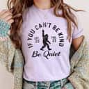 If You Can't Be Kind Be Quiet Sarcastic Kindness Joke T-Shirt If You Can't Be Kind Be Quiet Sarcastic Kindness Joke T-Shirt