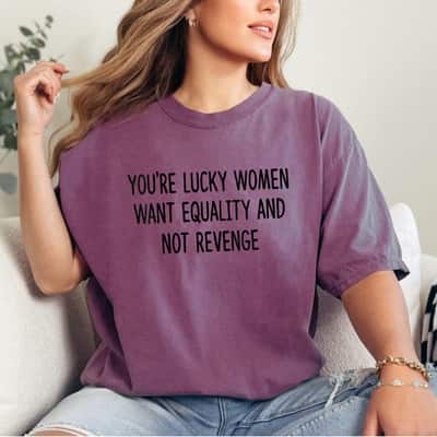 Womens You're Lucky Women Want Equality Not Revenge Funny T-Shirt