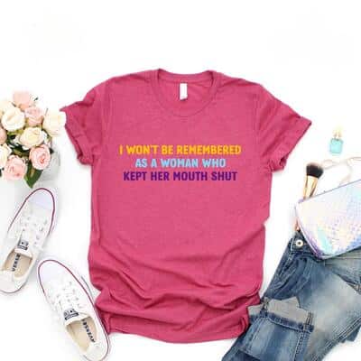 I Won't Be Remembered As A Woman Who Kept Her Mouth Shut T-Shirt Women Rights Equality