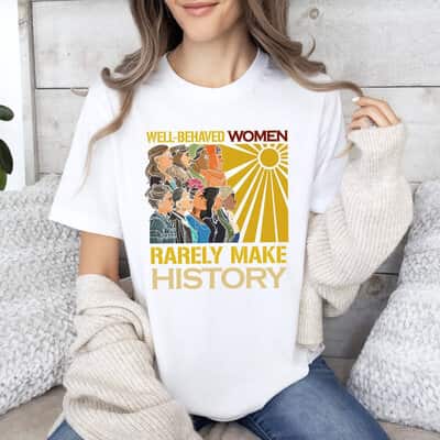 Feminist Gift T-Shirt Well Behaved Women Rarely Make History