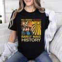 Feminist Gift T-Shirt Well Behaved Women Rarely Make History