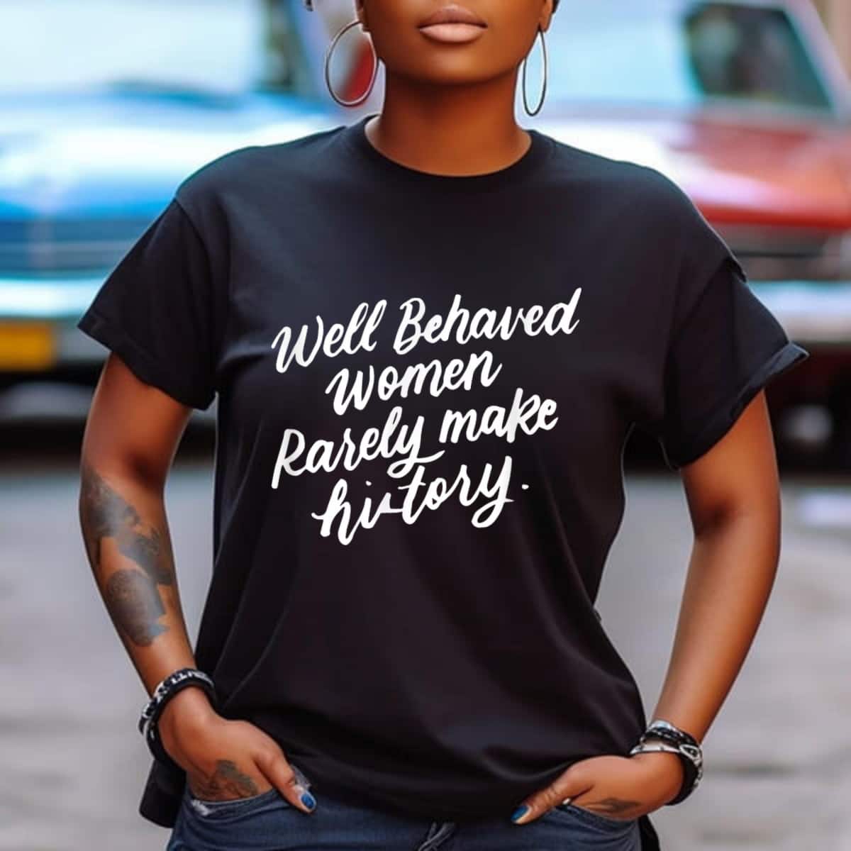 Well Behaved Women Rarely Make History Feminist Empowered T-Shirt Well Behaved Women Rarely Make History Feminist Empowered T-Shirt