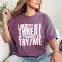 I Identify As A Threat My Pronouns Are Try Me Empowered Gift T-Shirt I Identify As A Threat My Pronouns Are Try Me Empowered Gift T-Shirt