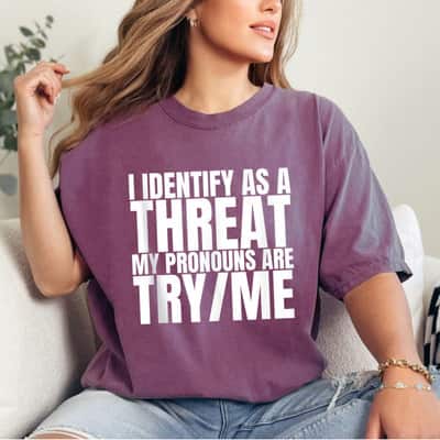 I Identify As A Threat My Pronouns Are Try Me Empowered Gift T-Shirt I Identify As A Threat My Pronouns Are Try Me Empowered Gift T-Shirt