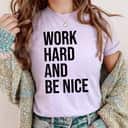 Hard Work Be Nice And Be Kind T-Shirt Hard Work Be Nice And Be Kind T-Shirt