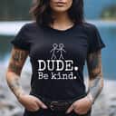 Friends Dude Be Kind T-Shirt Friends Dude Be Kind T-Shirt