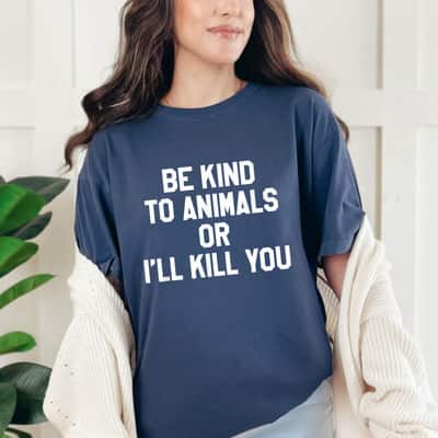 Be Kind To Animals Or Ill Kill You T-Shirt
