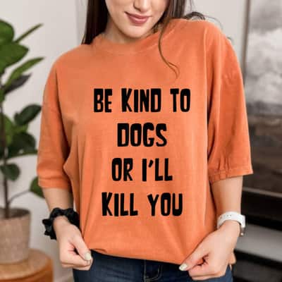 Be Kind To Dogs Or I'll Kill You T-Shirt