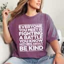 Special Everyone You Meet Is Fighting A Battle You Know Nothing About Be Kind T-Shirt Special Everyone You Meet Is Fighting A Battle You Know Nothing About Be Kind T-Shirt