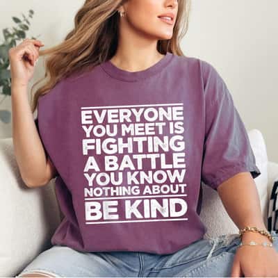 Special Everyone You Meet Is Fighting A Battle You Know Nothing About Be Kind T-Shirt
