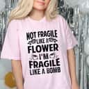 Cool Not Fragile Like A Flower - I'm Fragile Like A Bomb T-Shirt Cool Not Fragile Like A Flower - I'm Fragile Like A Bomb T-Shirt