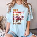 Gift Idea Not Fragile Like A Flower, Fragile Like A Bomb T-Shirt Gift Idea Not Fragile Like A Flower, Fragile Like A Bomb T-Shirt