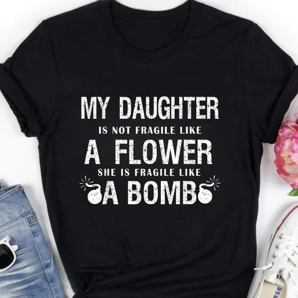 My Daughter Is Not Fragile Like Flower Like Bomb Funny Quotes T-Shirt My Daughter Is Not Fragile Like Flower Like Bomb Funny Quotes T-Shirt