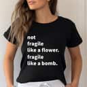 Cool Feminist Not Fragile Like A Flower Fragile Like A Bomb T-Shirt Cool Feminist Not Fragile Like A Flower Fragile Like A Bomb T-Shirt