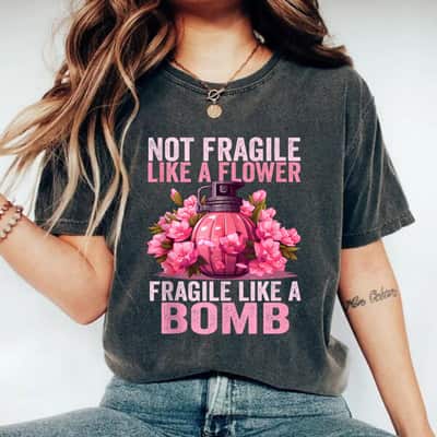 Not Fragile Like A Flower Fragile Like A Bomb Feminist Gift T-Shirt