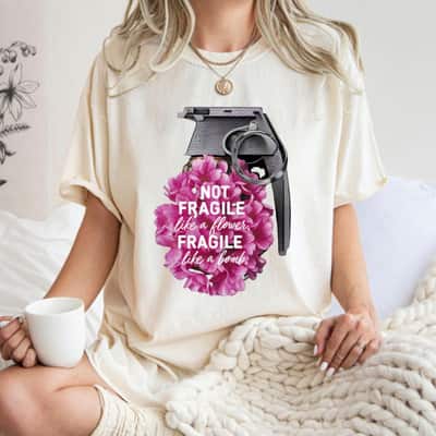 Cool Not Fragile Like A Flower But A Bomb T-Shirt